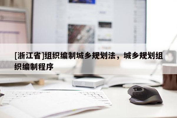 [浙江省]組織編制城鄉(xiāng)規(guī)劃法，城鄉(xiāng)規(guī)劃組織編制程序