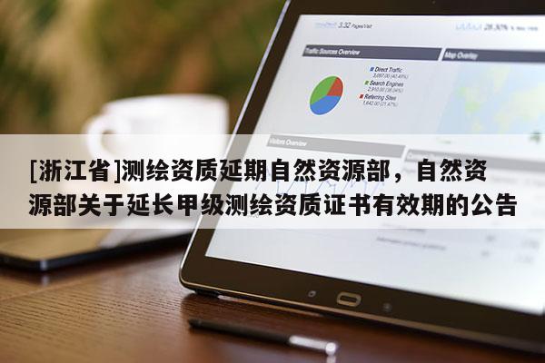 [浙江省]測繪資質延期自然資源部，自然資源部關于延長甲級測繪資質證書有效期的公告