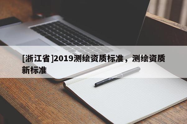[浙江省]2019測(cè)繪資質(zhì)標(biāo)準(zhǔn)，測(cè)繪資質(zhì)新標(biāo)準(zhǔn)