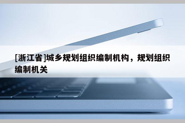 [浙江省]城鄉規劃組織編制機構，規劃組織編制機關