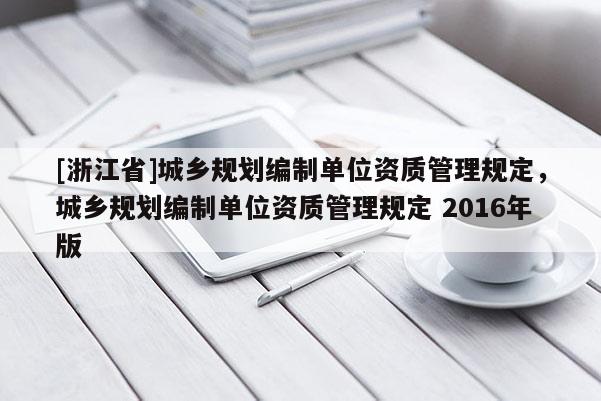 [浙江省]城鄉規劃編制單位資質管理規定，城鄉規劃編制單位資質管理規定 2016年版