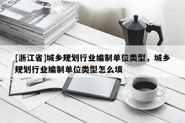 [浙江省]城鄉規劃行業編制單位類型，城鄉規劃行業編制單位類型怎么填