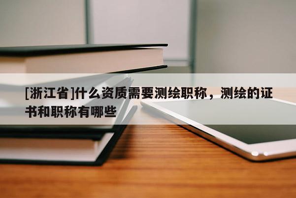 [浙江省]什么資質(zhì)需要測繪職稱，測繪的證書和職稱有哪些
