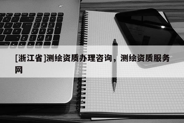 [浙江省]測繪資質辦理咨詢，測繪資質服務網