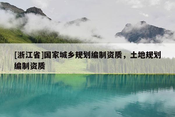 [浙江省]國家城鄉(xiāng)規(guī)劃編制資質(zhì)，土地規(guī)劃編制資質(zhì)