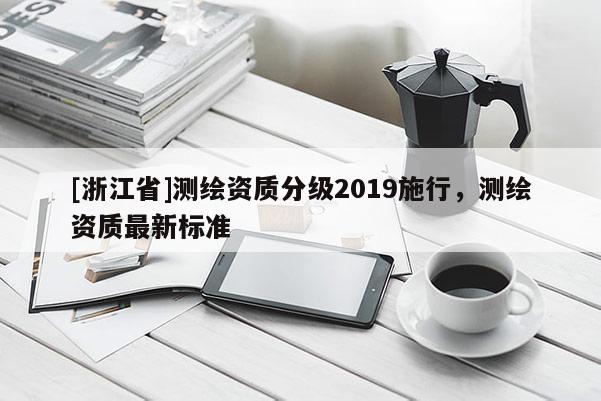 [浙江省]測繪資質分級2019施行，測繪資質最新標準