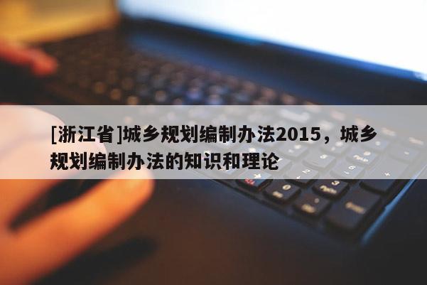 [浙江省]城鄉規劃編制辦法2015，城鄉規劃編制辦法的知識和理論