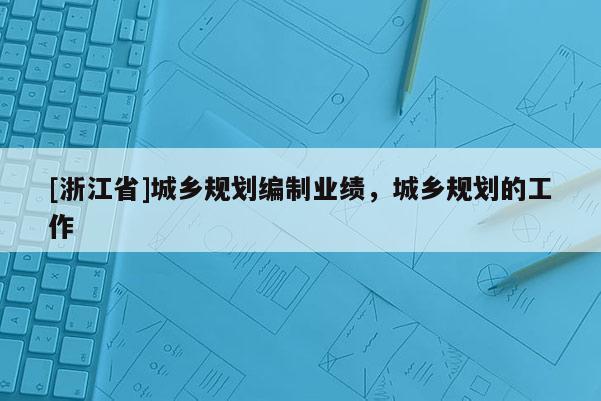 [浙江省]城鄉規劃編制業績，城鄉規劃的工作