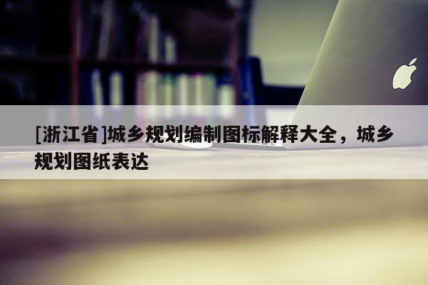 [浙江省]城鄉(xiāng)規(guī)劃編制圖標(biāo)解釋大全，城鄉(xiāng)規(guī)劃圖紙表達(dá)