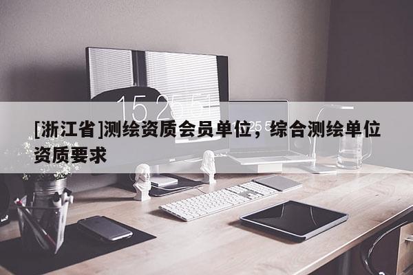 [浙江省]測繪資質會員單位，綜合測繪單位資質要求