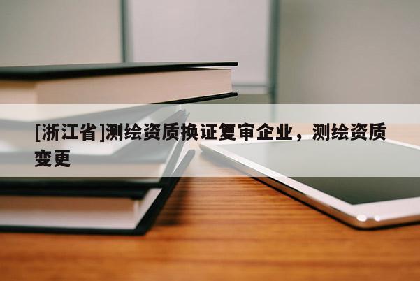[浙江省]測繪資質換證復審企業，測繪資質變更