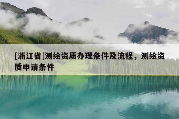 [浙江省]測繪資質辦理條件及流程，測繪資質申請條件