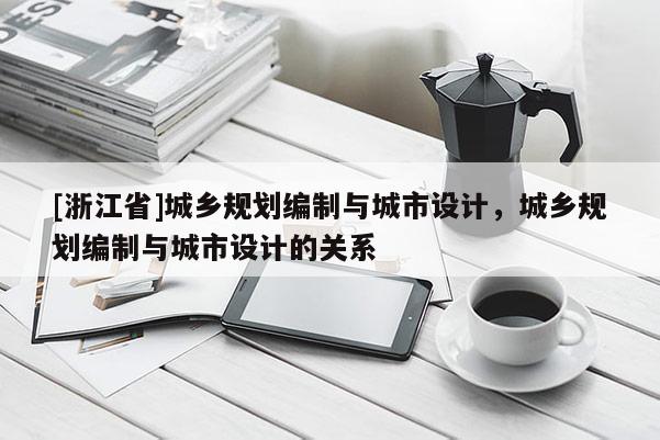 [浙江省]城鄉規劃編制與城市設計，城鄉規劃編制與城市設計的關系