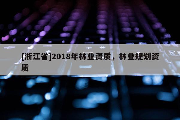 [浙江省]2018年林業資質，林業規劃資質
