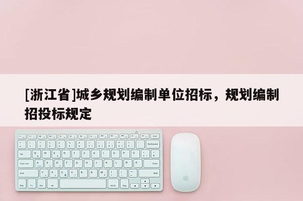 [浙江省]城鄉規劃編制單位招標，規劃編制招投標規定