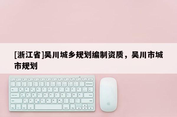 [浙江省]吳川城鄉(xiāng)規(guī)劃編制資質(zhì)，吳川市城市規(guī)劃