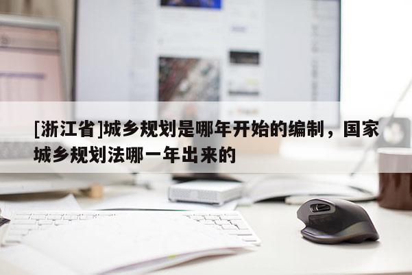 [浙江省]城鄉規劃是哪年開始的編制，國家城鄉規劃法哪一年出來的