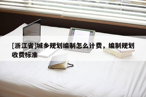[浙江省]城鄉規劃編制怎么計費，編制規劃收費標準