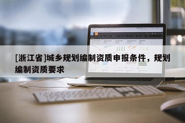 [浙江省]城鄉規劃編制資質申報條件，規劃編制資質要求