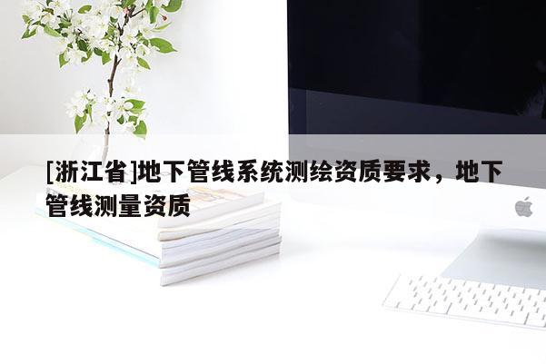 [浙江省]地下管線系統測繪資質要求，地下管線測量資質