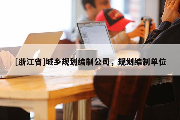 [浙江省]城鄉規劃編制公司，規劃編制單位