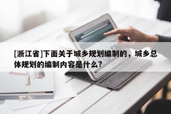 [浙江省]下面關于城鄉規劃編制的，城鄉總體規劃的編制內容是什么?