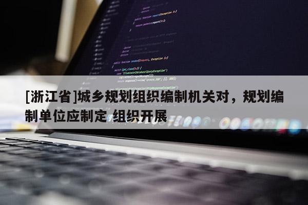 [浙江省]城鄉規劃組織編制機關對，規劃編制單位應制定 組織開展