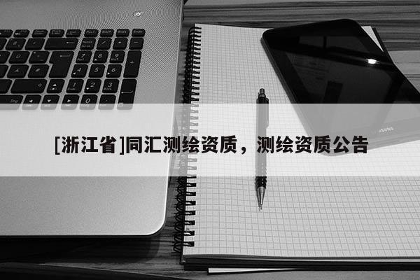 [浙江省]同匯測(cè)繪資質(zhì)，測(cè)繪資質(zhì)公告
