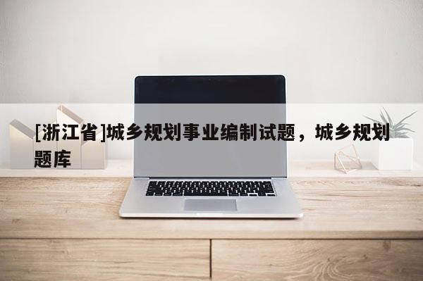 [浙江省]城鄉規劃事業編制試題，城鄉規劃題庫