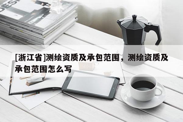 [浙江省]測繪資質(zhì)及承包范圍，測繪資質(zhì)及承包范圍怎么寫