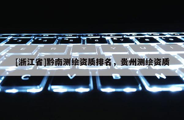[浙江省]黔南測繪資質排名，貴州測繪資質