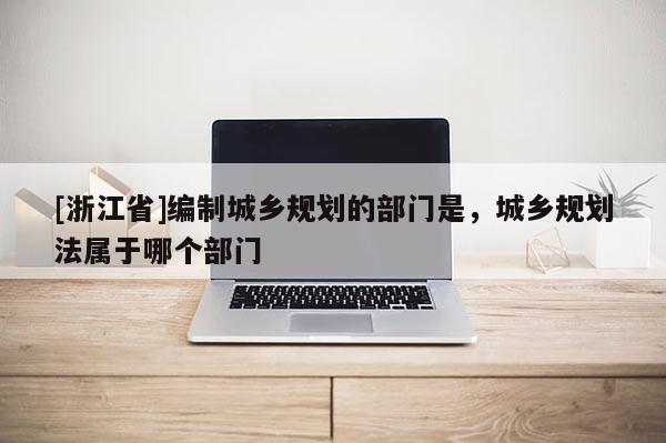 [浙江省]編制城鄉規劃的部門是，城鄉規劃法屬于哪個部門