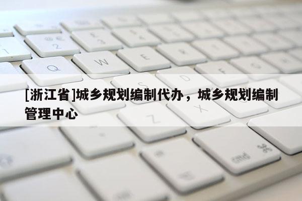 [浙江省]城鄉規劃編制代辦，城鄉規劃編制管理中心