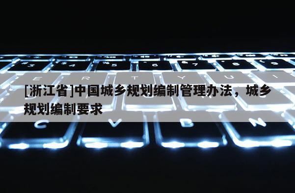 [浙江省]中國城鄉(xiāng)規(guī)劃編制管理辦法，城鄉(xiāng)規(guī)劃編制要求