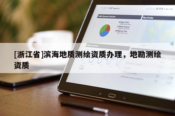 [浙江省]濱海地質(zhì)測繪資質(zhì)辦理，地勘測繪資質(zhì)