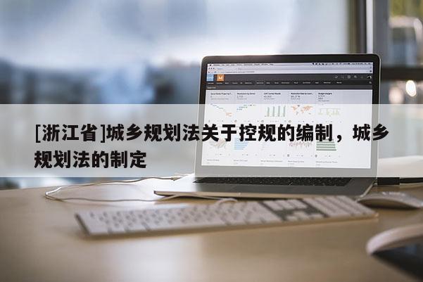 [浙江省]城鄉(xiāng)規(guī)劃法關(guān)于控規(guī)的編制，城鄉(xiāng)規(guī)劃法的制定
