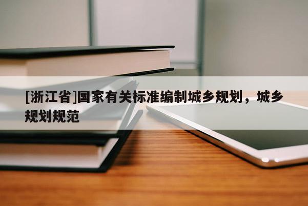 [浙江省]國(guó)家有關(guān)標(biāo)準(zhǔn)編制城鄉(xiāng)規(guī)劃，城鄉(xiāng)規(guī)劃規(guī)范