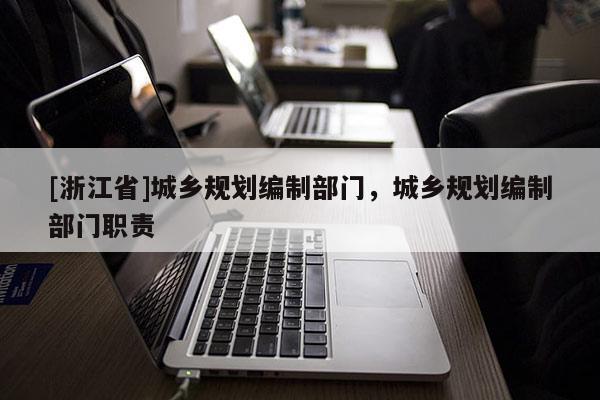 [浙江省]城鄉(xiāng)規(guī)劃編制部門，城鄉(xiāng)規(guī)劃編制部門職責(zé)