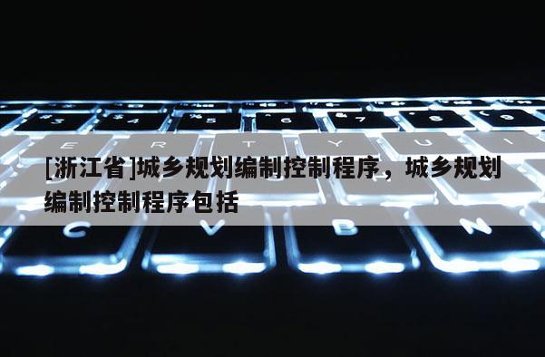 [浙江省]城鄉(xiāng)規(guī)劃編制控制程序，城鄉(xiāng)規(guī)劃編制控制程序包括