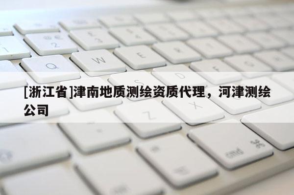 [浙江省]津南地質測繪資質代理，河津測繪公司