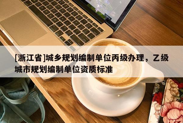 [浙江省]城鄉規劃編制單位丙級辦理，乙級城市規劃編制單位資質標準