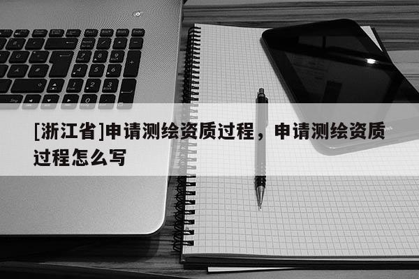 [浙江省]申請測繪資質過程，申請測繪資質過程怎么寫