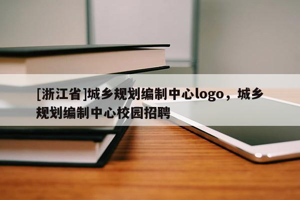 [浙江省]城鄉規劃編制中心logo，城鄉規劃編制中心校園招聘