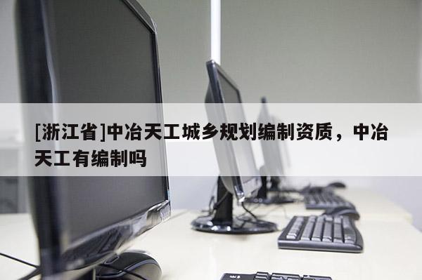 [浙江省]中冶天工城鄉規劃編制資質，中冶天工有編制嗎