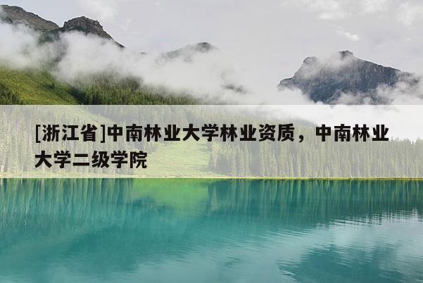 [浙江省]中南林業大學林業資質，中南林業大學二級學院