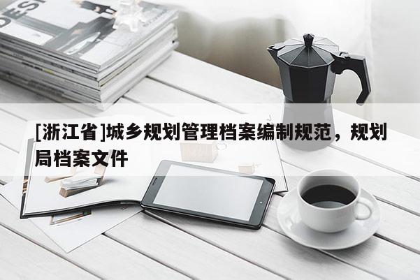 [浙江省]城鄉規劃管理檔案編制規范，規劃局檔案文件