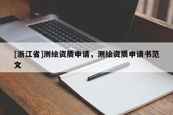 [浙江省]測(cè)繪資質(zhì)申請(qǐng)，測(cè)繪資質(zhì)申請(qǐng)書范文