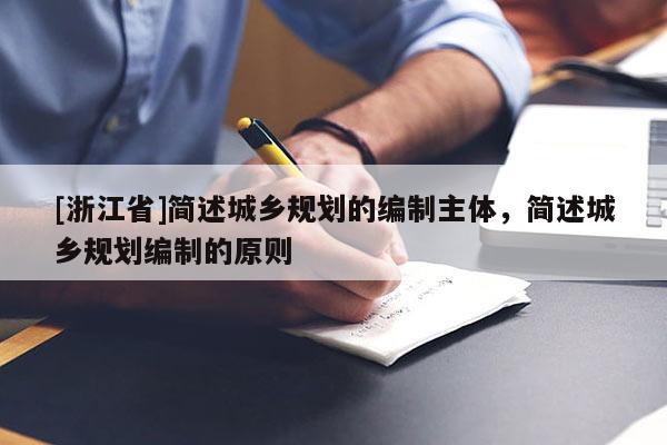 [浙江省]簡述城鄉規劃的編制主體，簡述城鄉規劃編制的原則