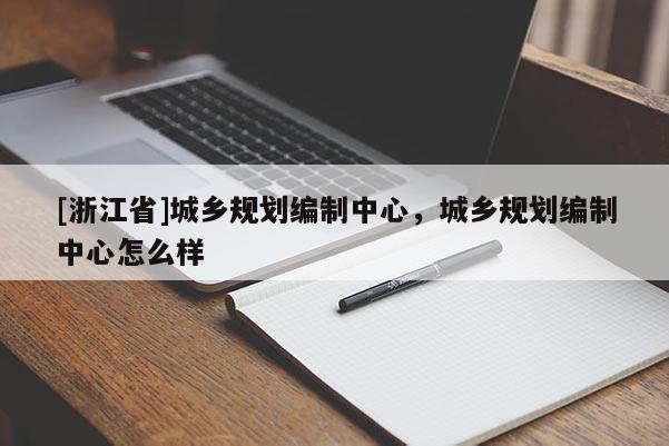 [浙江省]城鄉規劃編制中心，城鄉規劃編制中心怎么樣