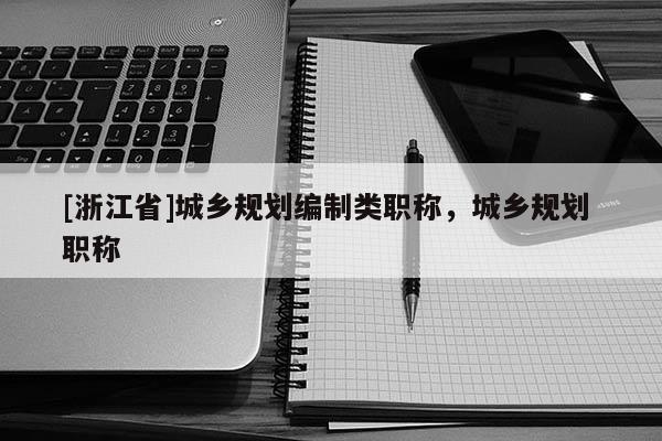[浙江省]城鄉規劃編制類職稱，城鄉規劃 職稱